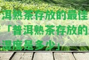 普洱熟茶存放的最佳濕度「普洱熟茶存放的最佳濕度是多少」