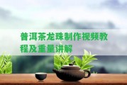 普洱茶龍珠制作視頻教程及重量講解