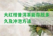 大紅柑普洱茶能存放多久及沖泡方法