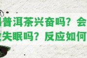 喝普洱茶興奮嗎？會(huì)引起失眠嗎？反應(yīng)怎樣？