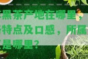 麻黑茶產地在哪里，價格特點及口感，所屬茶區(qū)是哪里？