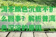 普洱茶顏色沉底不擴散怎么回事？解析普洱茶顏色沉淀的起因