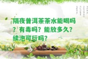 隔夜普洱茶茶水能喝嗎？有毒嗎？能放多久？續(xù)泡可行嗎？