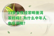 33歲女性經(jīng)常喝普洱茶好嗎？為什么中年人也應喝？