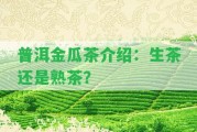 普洱金瓜茶介紹：生茶還是熟茶？