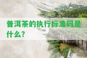 普洱茶的實(shí)行標(biāo)準(zhǔn)碼是什么？