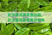 武漢普洱茶零售價格,武漢普洱茶零售價格表