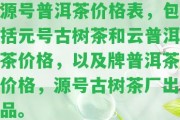 源號普洱茶價格表，包含元號古樹茶和云普洱茶價格，以及牌普洱茶價格，源號古樹茶廠出品。