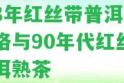 '98年紅絲帶普洱茶價(jià)格與90年代紅絲帶普洱熟茶