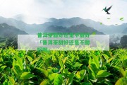 普洱茶甜好還是不甜好「普洱茶甜好還是不甜好喝」