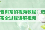 普洱茶的視頻教程：泡茶全過程講解視頻