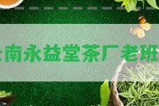 云南永益堂茶廠老班章