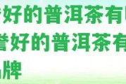 信譽好的普洱茶有哪些-信譽好的普洱茶有哪些品牌