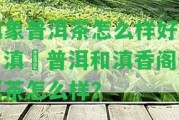 滇象普洱茶怎么樣好喝？滇垚普洱和滇香閣普洱茶怎么樣？