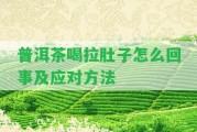 普洱茶喝拉肚子怎么回事及應(yīng)對方法