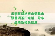 云南省臨滄市永德縣永鎮(zhèn)普洱茶廠電話：分布、品質(zhì)及相關(guān)信息