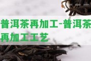 普洱茶再加工-普洱茶再加工工藝