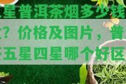 五星普洱茶煙多少錢一盒？?jī)r(jià)格及圖片，普洱茶五星四星哪個(gè)好區(qū)別？