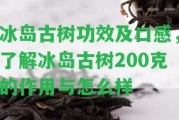 冰島古樹功效及口感，熟悉冰島古樹200克的作用與怎么樣