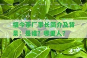 福今茶廠事長(zhǎng)簡(jiǎn)介及背景：是誰(shuí)？哪里人？