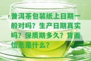 普洱茶包裝紙上日期一般對嗎？生產日期真實嗎？保質期多久？背面信息是什么？