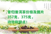 昔歸普洱茶價(jià)格及圖片357克、375克，功效和特點(diǎn)！