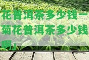 菊花普洱茶多少錢一盒「菊花普洱茶多少錢一盒啊」