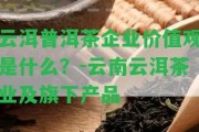 云洱普洱茶企業(yè)價(jià)值觀是什么？-云南云洱茶業(yè)及旗下產(chǎn)品