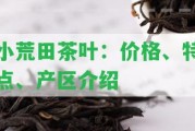 小荒田茶葉：價格、特點、產(chǎn)區(qū)介紹