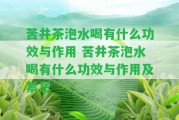 苦井茶泡水喝有什么功效與作用 苦井茶泡水喝有什么功效與作用及禁忌