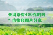 普洱茶有400克的嗎？價(jià)格和圖片分享