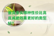 普洱茶買哪種性價(jià)比高且減肥效果更好的類型好？