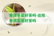 普洱茶是好茶嗎-莊陳普洱茶是好茶嗎