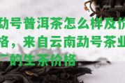 勐號普洱茶怎么樣及價格，來自云南勐號茶業(yè)廠的生茶價格