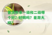 普洱熟茶一級和二級哪個(gè)好？好喝嗎？差距大嗎？