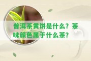 普洱茶黃餅是什么？茶味顏色屬于什么茶？