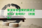 普洱茶有發(fā)霉的痕跡正常嗎？能喝嗎？（附圖片）