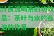 膽汁反流喝茶的功效與禁忌：茶葉與水的選擇、油的作用