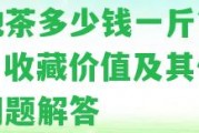 臺地茶多少錢一斤？價格、收藏價值及其他相關(guān)疑問解答