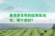 普洱茶生熟的區(qū)別及功效，哪個(gè)更好？