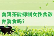 普洱茶能抑制女性食欲并消食嗎？