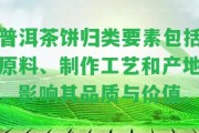 普洱茶餅歸類要素包含原料、制作工藝和產地，作用其品質與價值。