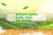 普洱熟茶哪個(gè)品牌好記谷-價(jià)格、2006大茶柱、景谷茶業(yè)