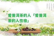 愛(ài)普洱茶的人「愛(ài)普洱茶的人性格」