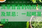 普洱茶百合的功效與作用及禁忌：一起喝是不是合適？