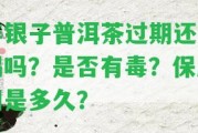 碎銀子普洱茶過期還能喝嗎？是不是有毒？保質(zhì)期是多久？