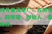 鴻號普洱茶廠：古樹茶、四祥瑞、創(chuàng)始人、香如故。