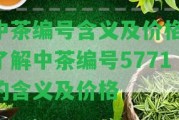 中茶編號含義及價格-熟悉中茶編號5771的含義及價格