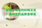 碎銀子哪家的好喝又實(shí)？最純正的品牌是哪家？