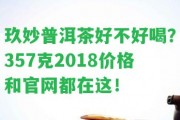 玖妙普洱茶好不好喝？357克2018價格和官網(wǎng)都在這！